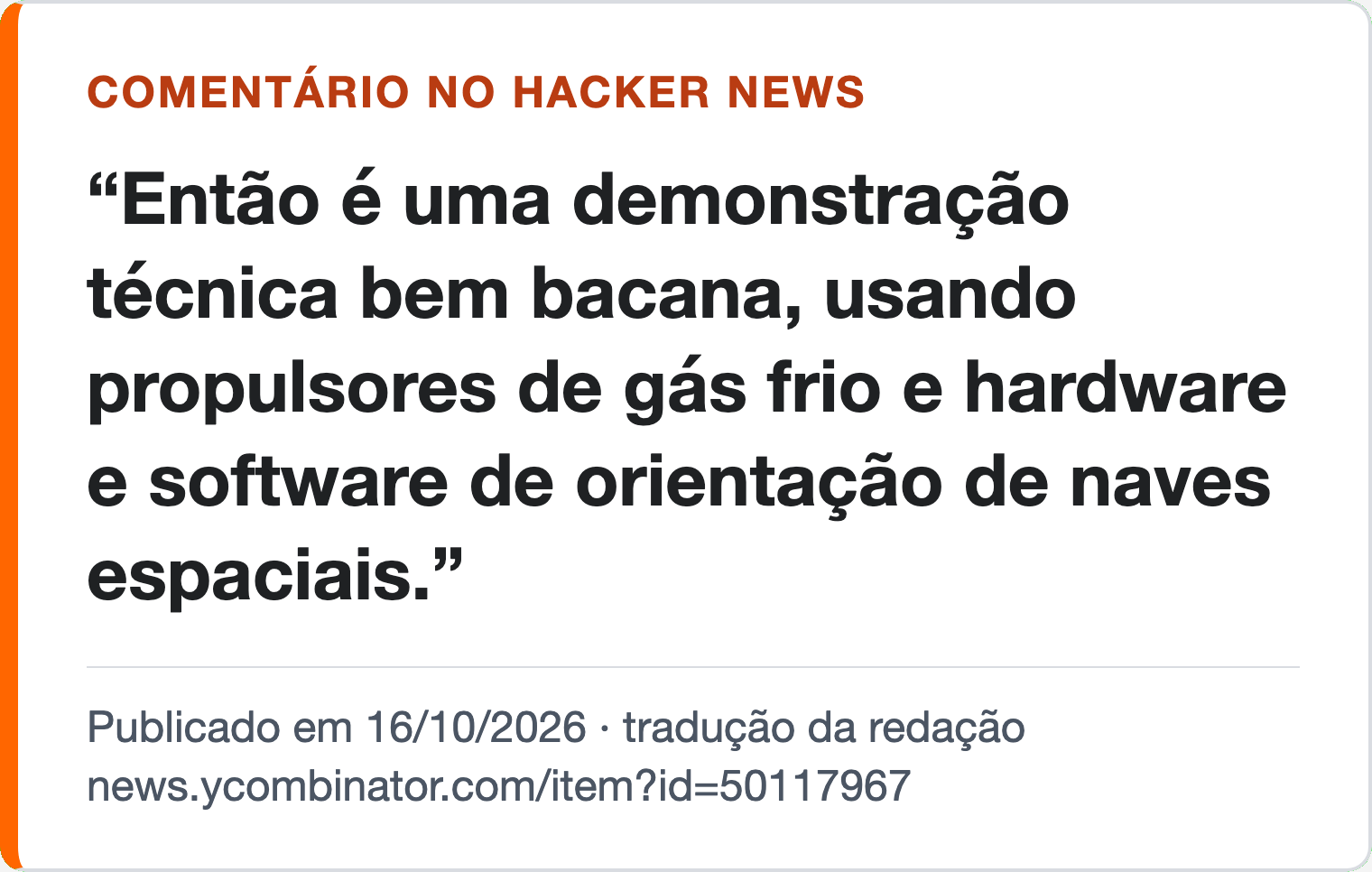 Comentário no Hacker News, traduzido pela redação, 16/10/2026: “Então é uma demonstração técnica bem bacana, usando propulsores de gás frio e hardware e software de orientação de naves espaciais.”