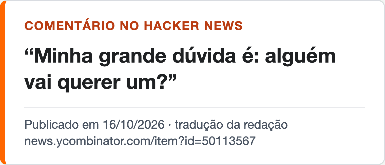 Comentário no Hacker News, traduzido pela redação, 16/10/2026: “Minha grande dúvida é: alguém vai querer um?”